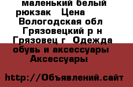маленький белый рюкзак › Цена ­ 400 - Вологодская обл., Грязовецкий р-н, Грязовец г. Одежда, обувь и аксессуары » Аксессуары   